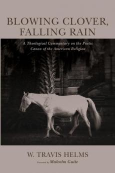 Blowing Clover Falling Rain: A Theological Commentary on the Poetic Canon of the American Religion