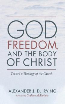 God Freedom and the Body of Christ: Toward a Theology of the Church