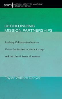 Decolonizing Mission Partnerships: Evolving Collaboration between United Methodists in North Katanga and the United States of America: 47 (American Society of Missiology Monograph)