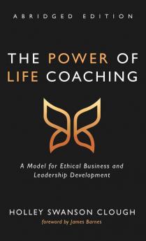 The Power of Life Coaching Abridged Edition: A Model for Ethical Business and Leadership Development