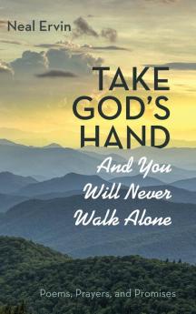 Take God's Hand and You Will Never Walk Alone: Poems Prayers and Promises