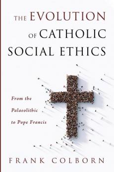 The Evolution of Catholic Social Ethics: From the Palaeolithic to Pope Francis