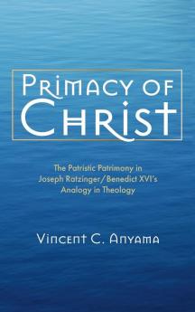 Primacy of Christ: The Patristic Patrimony in Joseph Ratzinger/Benedict XVI's Analogy in Theology