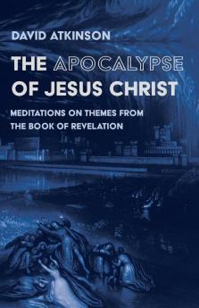 The Apocalypse of Jesus Christ: Meditations on Themes from the Book of Revelation