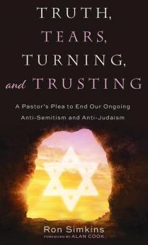 Truth Tears Turning and Trusting: A Pastor's Plea to End Our Ongoing Anti-Semitism and Anti-Judaism