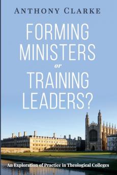 Forming Ministers or Training Leaders?: An Exploration of Practice in Theological Colleges