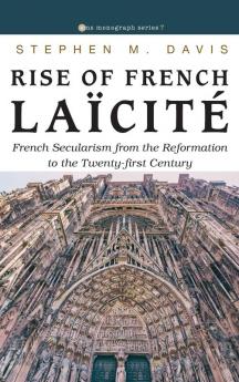 Rise of French Laïcité: French Secularism from the Reformation to the Twenty-First Century: 7 (Evangelical Missiological Society Monograph)