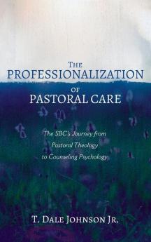 The Professionalization of Pastoral Care: The Sbc's Journey from Pastoral Theology to Counseling Psychology