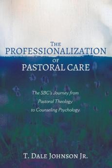 The Professionalization of Pastoral Care: The Sbc's Journey from Pastoral Theology to Counseling Psychology