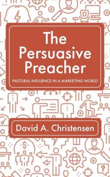 The Persuasive Preacher: Pastoral Influence in a Marketing World