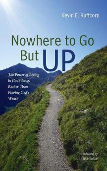 Nowhere to Go But Up: The Power of Living in God's Love Rather Than Fearing God's Wrath