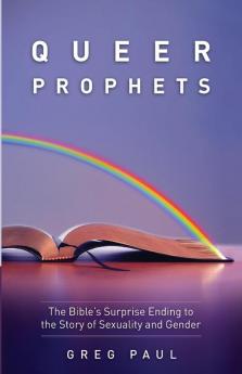 Queer Prophets: The Bible's Surprise Ending to the Story of Sexuality and Gender