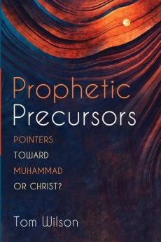 Prophetic Precursors: Pointers Toward Muhammad or Christ?