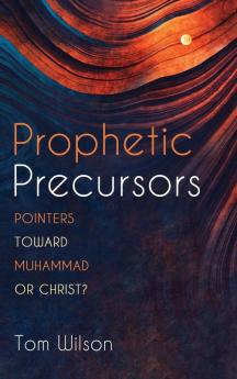 Prophetic Precursors: Pointers Toward Muhammad or Christ?