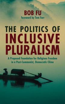 The Politics of Inclusive Pluralism: A Proposed Foundation for Religious Freedom in a Post-Communist Democratic China