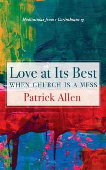 Love at Its Best When Church is a Mess: Meditations from 1 Corinthians 13