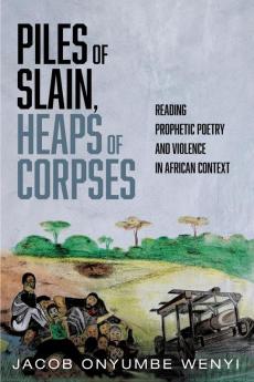 Piles of Slain Heaps of Corpses: Reading Prophetic Poetry and Violence in African Context