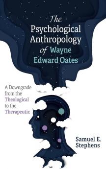 The Psychological Anthropology of Wayne Edward Oates: A Downgrade from the Theological to the Therapeutic