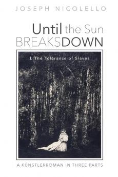 Until the Sun Breaks Down: A Kunstlerroman in Three Parts: I. The Tolerance of Slaves