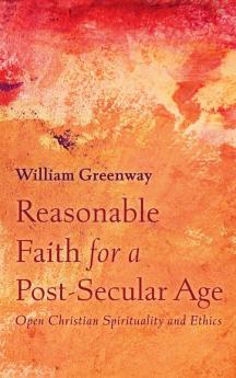 Reasonable Faith for a Post-Secular Age: Open Christian Spirituality and Ethics