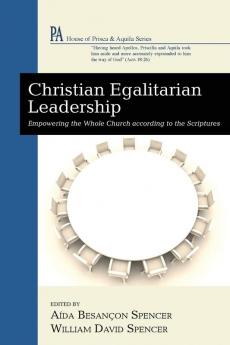 Christian Egalitarian Leadership: Empowering the Whole Church According to the Scriptures (House of Prisca and Aquila)