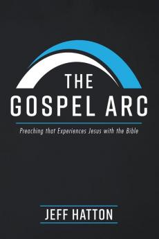 The Gospel ARC: Preaching that Experiences Jesus with the Bible