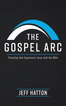 The Gospel ARC: Preaching that Experiences Jesus with the Bible