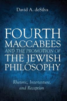 Fourth Maccabees and the Promotion of the Jewish Philosophy: Rhetoric Intertexture and Reception