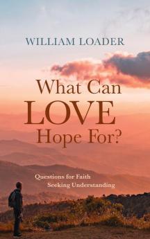 What Can Love Hope For?: Questions for Faith Seeking Understanding