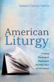 American Liturgy: Finding Theological Meaning in the Holy Days of Us Culture