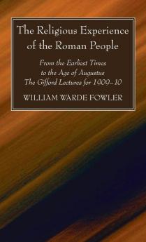 The Religious Experience of the Roman People: From the Earliest Times to the Age of Augustus. the Gifford Lectures for 1909-10