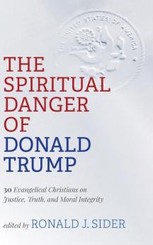 The Spiritual Danger of Donald Trump: 30 Evangelical Christians on Justice Truth and Moral Integrity