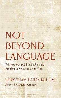 Not Beyond Language: Wittgenstein and Lindbeck on the Problem of Speaking about God