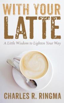 With Your Latte: A Little Wisdom to Lighten Your Way