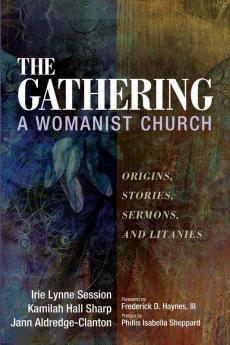 The Gathering A Womanist Church: Origins Stories Sermons and Litanies