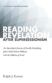 Reading Revelation After Supersessionism: An Apocalyptic Journey of Socially Identifying John's Multi-Ethnic Ekklēsiai with the Ekklēsia of Israel (New Testament After Supersessionism)