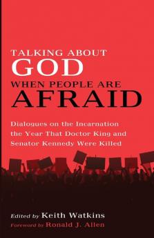 Talking About God When People Are Afraid: Dialogues on the Incarnation the Year That Doctor King and Senator Kennedy Were Killed