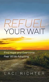 Refuel Your Wait: Find Hope and Overcome Fear While Adopting