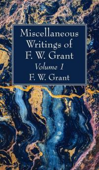 Miscellaneous Writings of F. W. Grant Volume 1