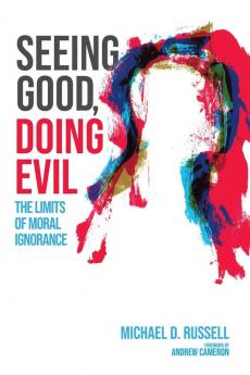 Seeing Good Doing Evil: The Limits of Moral Ignorance