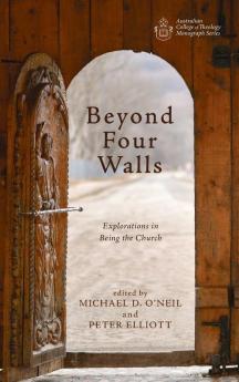 Beyond Four Walls: Explorations in Being the Church (Australian College of Theology Monograph)