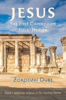 Jesus the Best Capernaum Folk-Healer: Mark's Aretalogy of Jesus in the Healing Stories