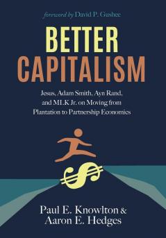 Better Capitalism: Jesus Adam Smith Ayn Rand and MLK Jr. on Moving from Plantation to Partnership Economics