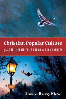 Christian Popular Culture from the Chronicles of Narnia to Duck Dynasty