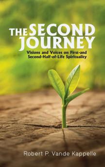 The Second Journey: Visions and Voices on First- And Second-Half-Of-Life Spirituality