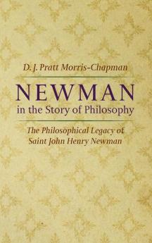 Newman in the Story of Philosophy: The Philosophical Legacy of Saint John Henry Newman