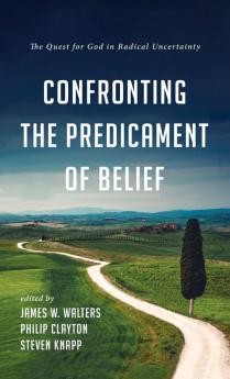 Confronting the Predicament of Belief: The Quest for God in Radical Uncertainty