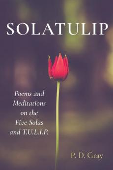 Solatulip: Poems and Meditations on the Five Solas and T.U.L.I.P.