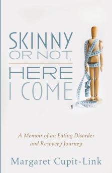 Skinny or Not Here I Come: A Memoir of an Eating Disorder and Recovery Journey