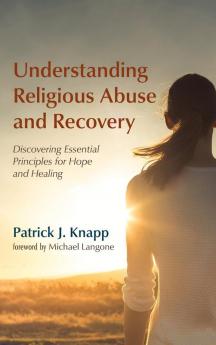 Understanding Religious Abuse and Recovery: Discovering Essential Principles for Hope and Healing